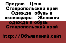 Продаю › Цена ­ 1 500 - Ставропольский край Одежда, обувь и аксессуары » Женская одежда и обувь   . Ставропольский край